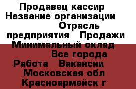 Продавец-кассир › Название организации ­ Prisma › Отрасль предприятия ­ Продажи › Минимальный оклад ­ 23 000 - Все города Работа » Вакансии   . Московская обл.,Красноармейск г.